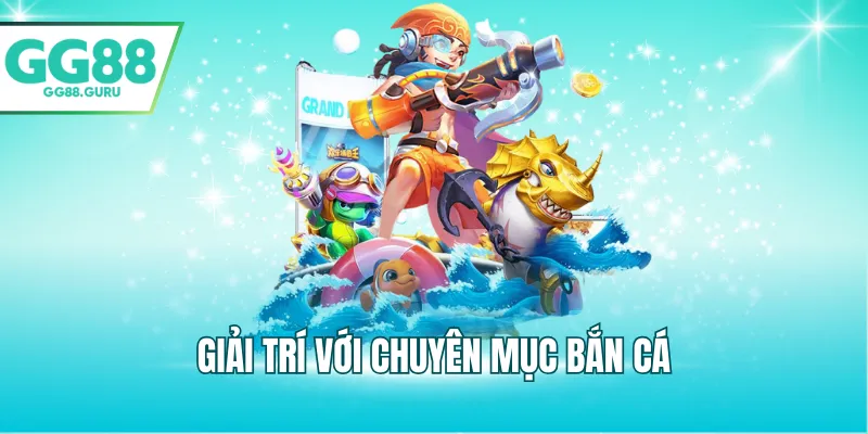 GG88 - Link Truy Cập Trang Chủ GG88.COM | Đăng Ký GG 88 +88K 13 Giải trí với chuyên mục bắn cá